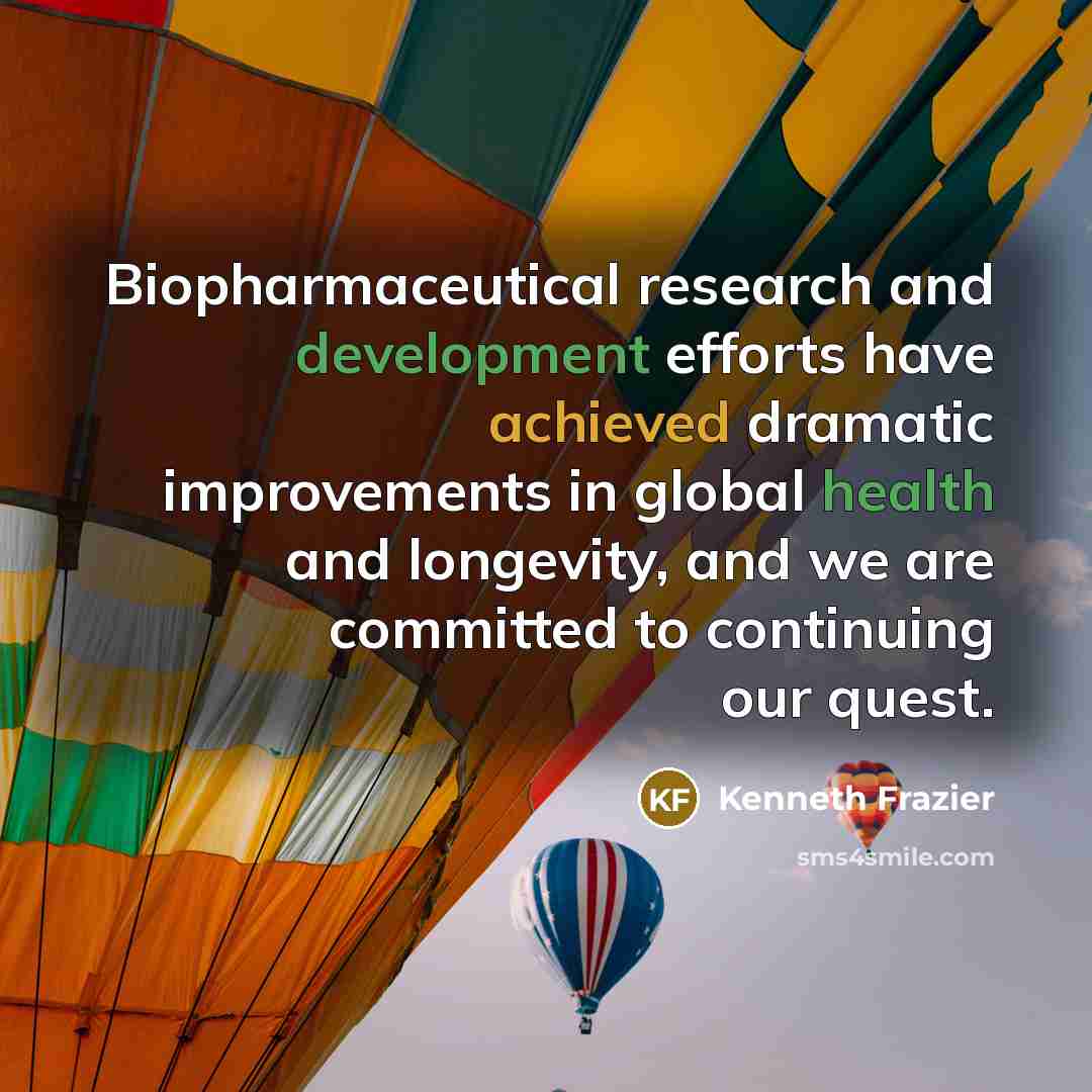 “Biopharmaceutical research and development efforts have achieved dramatic improvements in global health and longevity, and we are committed to continuing our quest.” quote by Kenneth Frazier