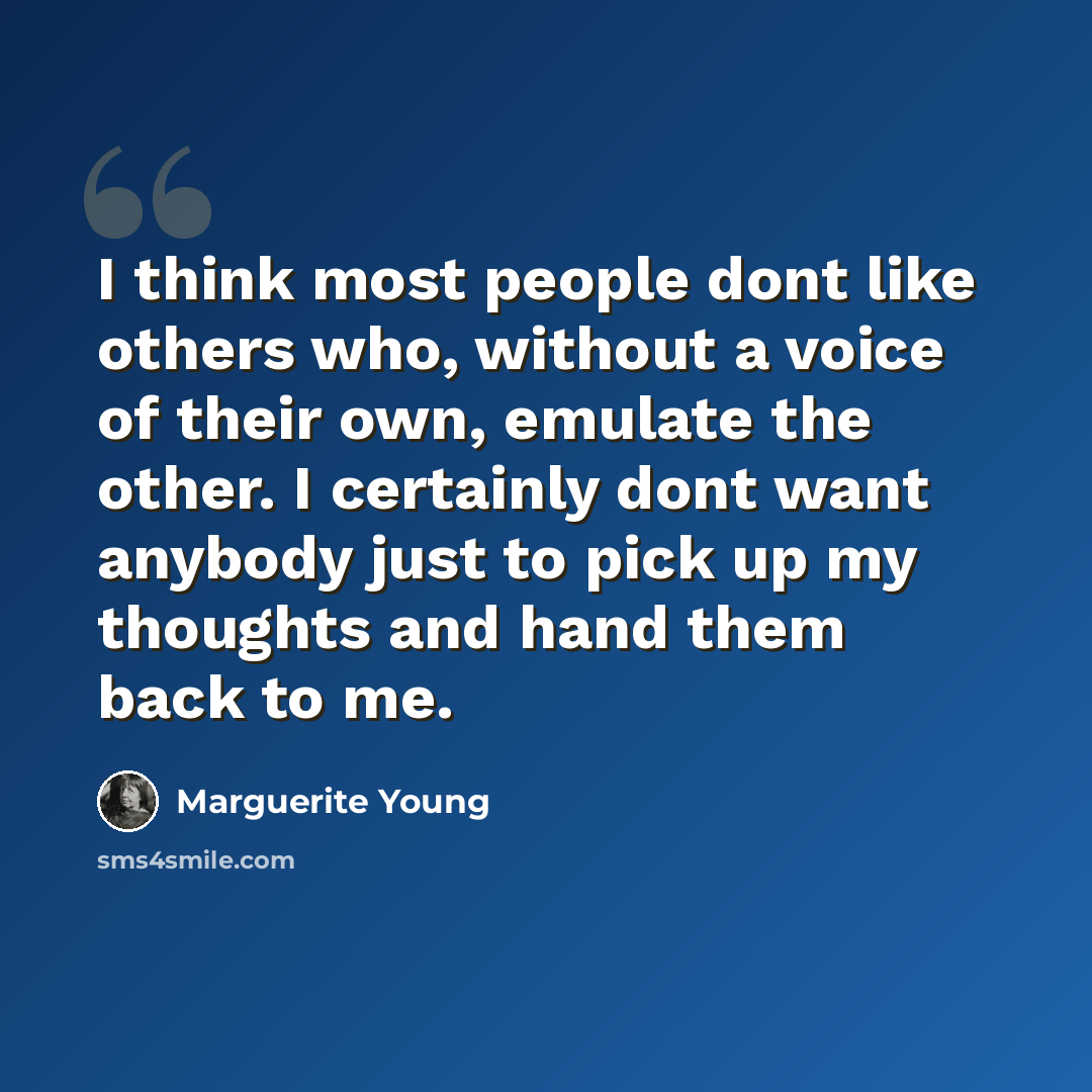 “I think most people dont like others who, without a voice of their own, emulate the other. I certainly dont want anybody just to pick up my thoughts and hand them back to me.” quote by Marguerite Young