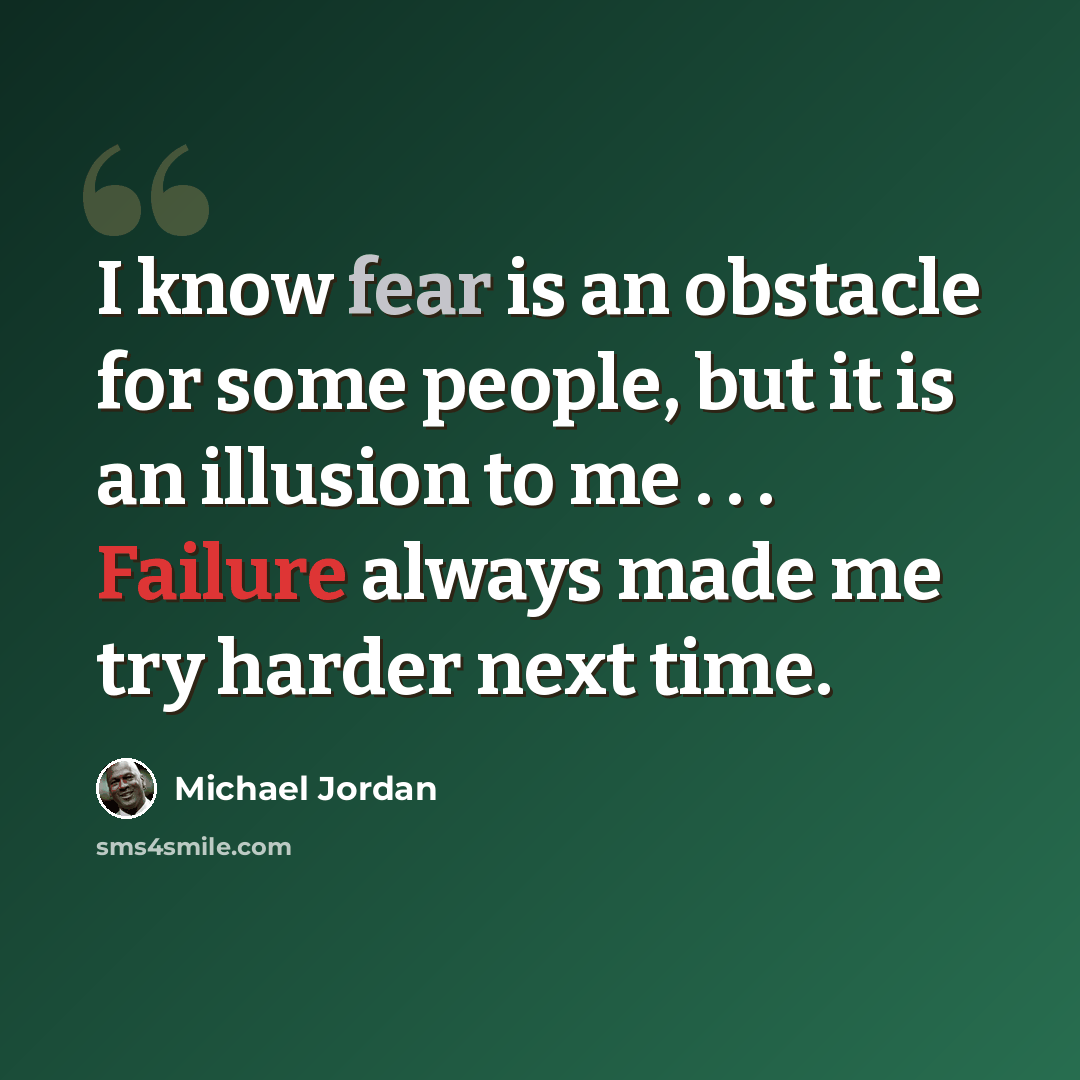 “I know fear is an obstacle for some people, but it is an illusion to me . . . Failure always made me try harder next time.” quote by Michael Jordan