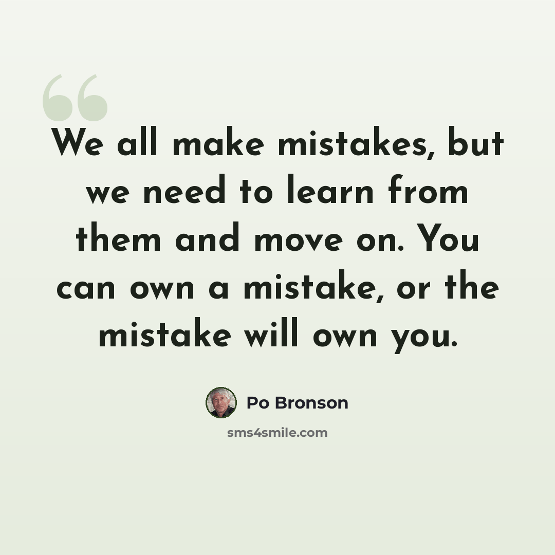 “We all make mistakes, but we need to learn from them and move on. You can own a mistake, or the mistake will own you.” quote by Po Bronson