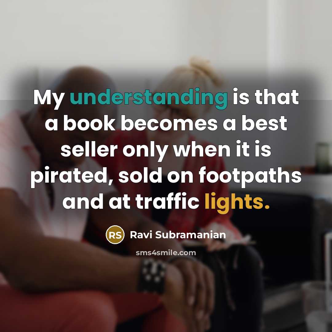 “My understanding is that a book becomes a best seller only when it is pirated, sold on footpaths and at traffic lights.” quote by Ravi Subramanian