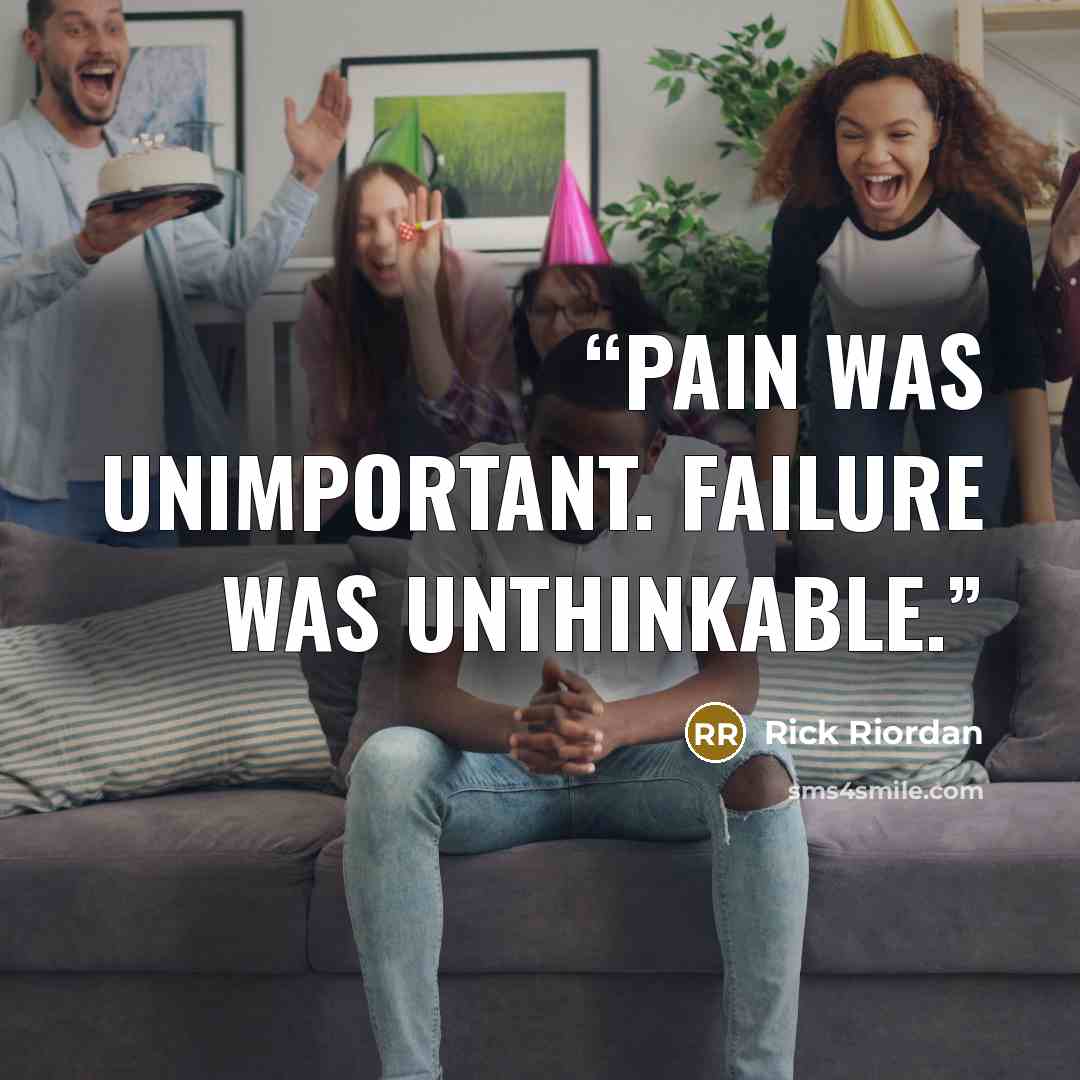 “Pain was unimportant. Failure was unthinkable.” quote by Rick Riordan