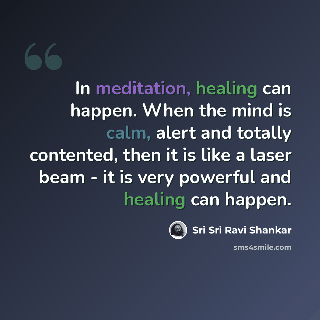 “In meditation, healing can happen. When the mind is calm, alert and totally contented, then it is like a laser beam - it is very powerful and healing can happen.” quote by Sri Sri Ravi Shankar