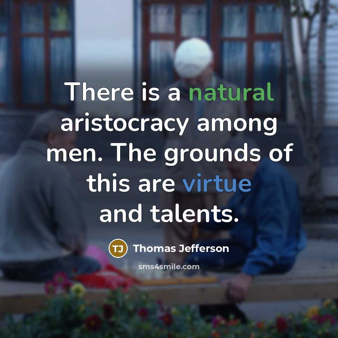 “There is a natural aristocracy among men. The grounds of this are virtue and talents.” quote by Thomas Jefferson