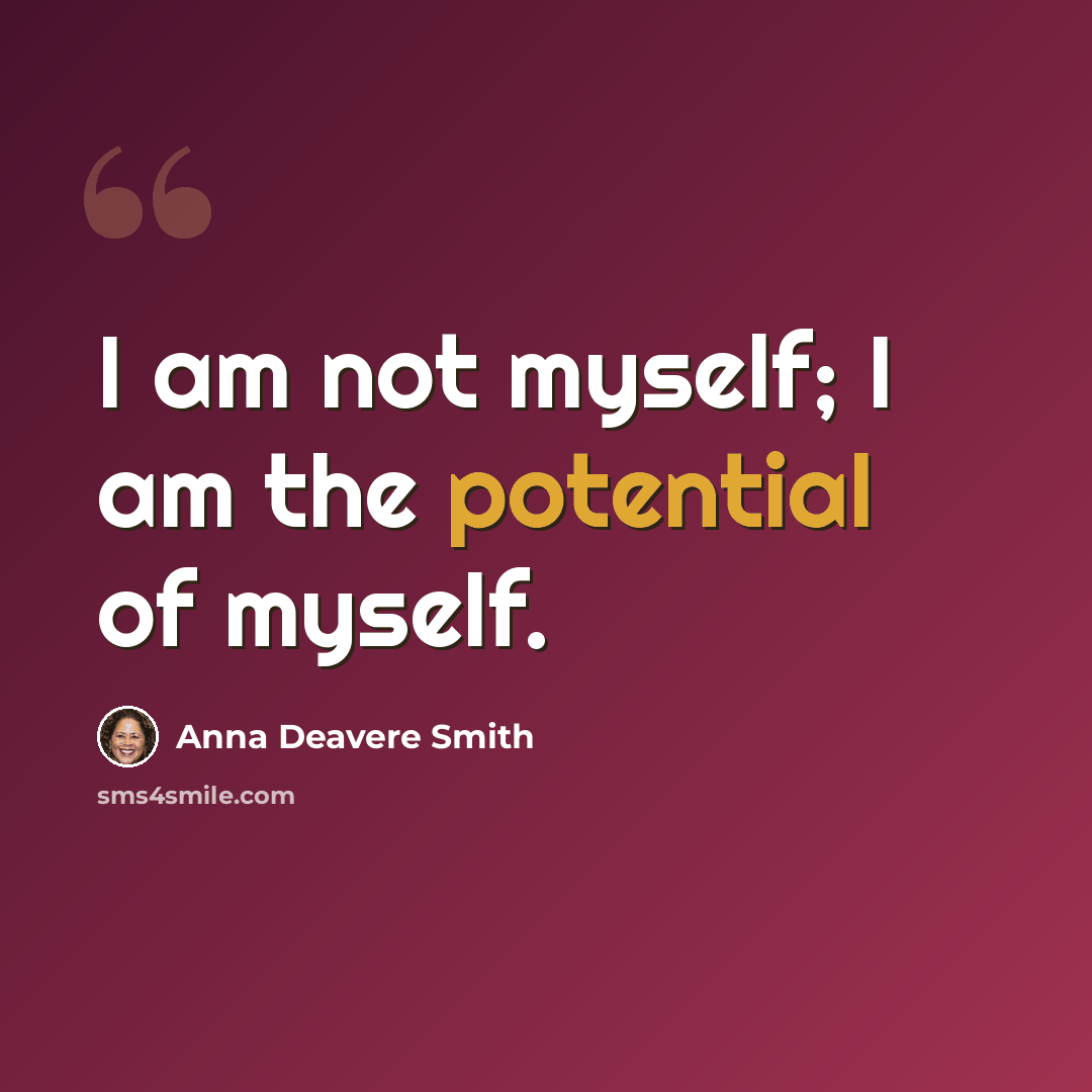 “I am not myself; I am the potential of myself.” quote by Anna Deavere Smith