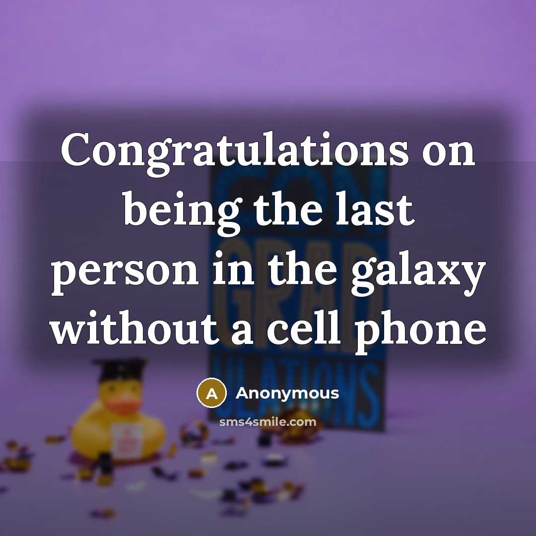 “Congratulations on being the last person in the galaxy without a cell phone” quote by Anonymous