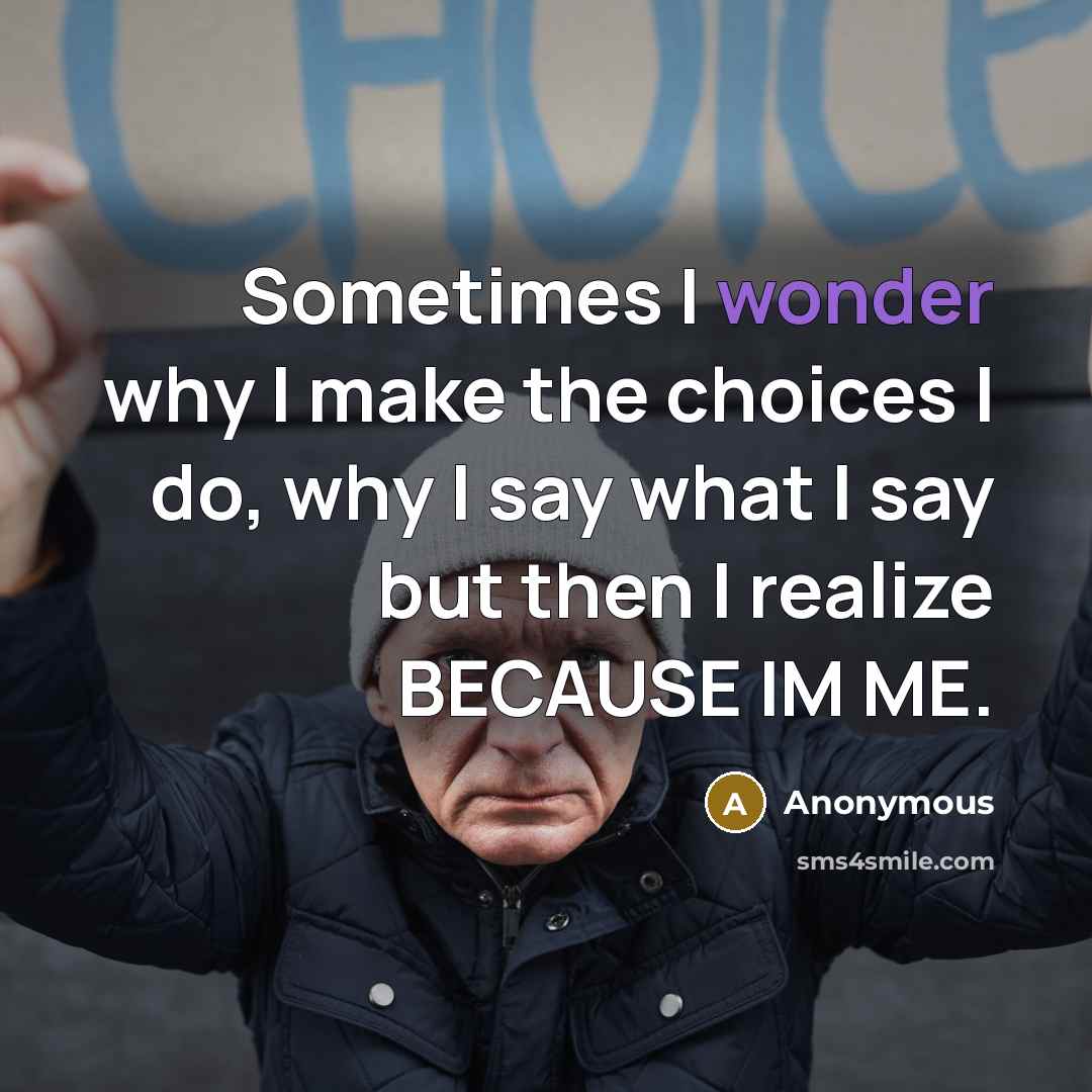 “Sometimes I wonder why I make the choices I do, why I say what I say but then I realize BECAUSE IM ME.” quote by Anonymous