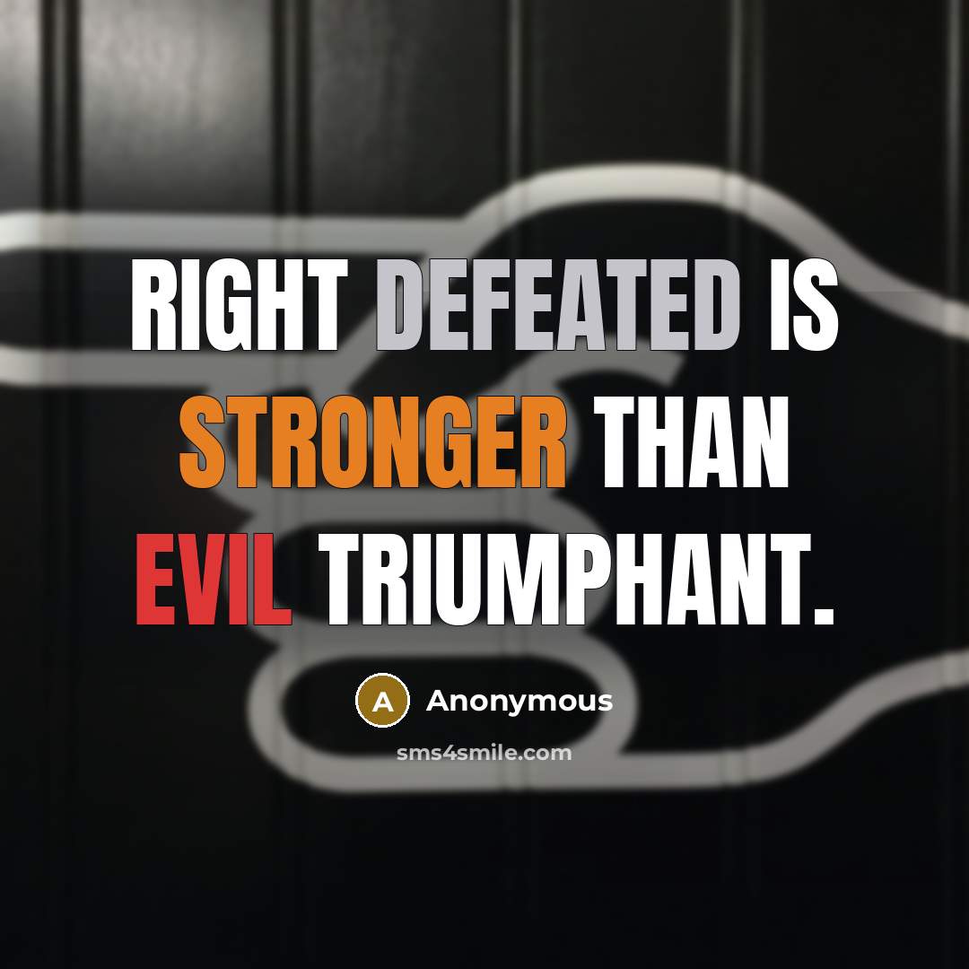 “Right defeated is stronger than evil triumphant.” quote by Anonymous