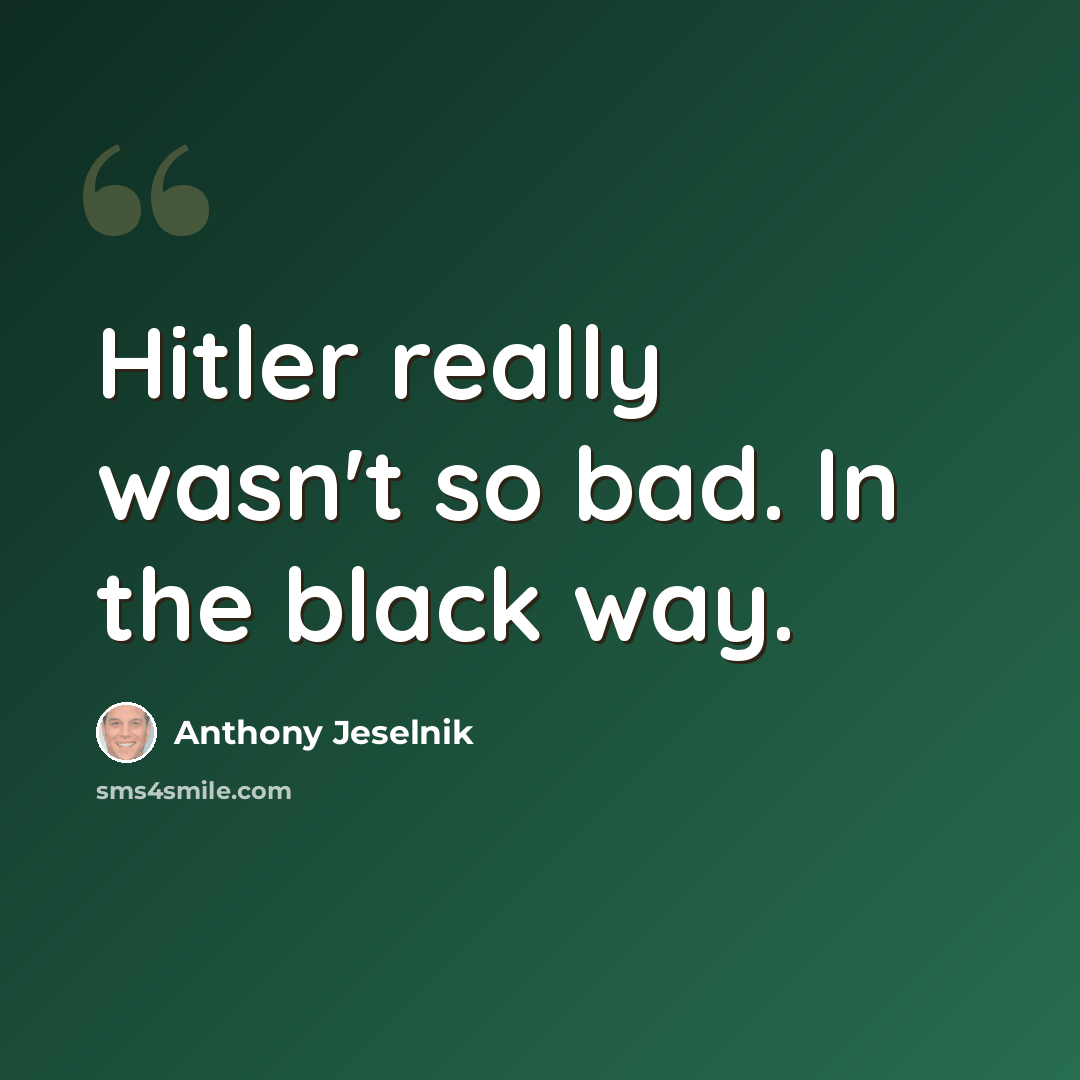 “Hitler really wasn't so bad. In the black way.” quote by Anthony Jeselnik