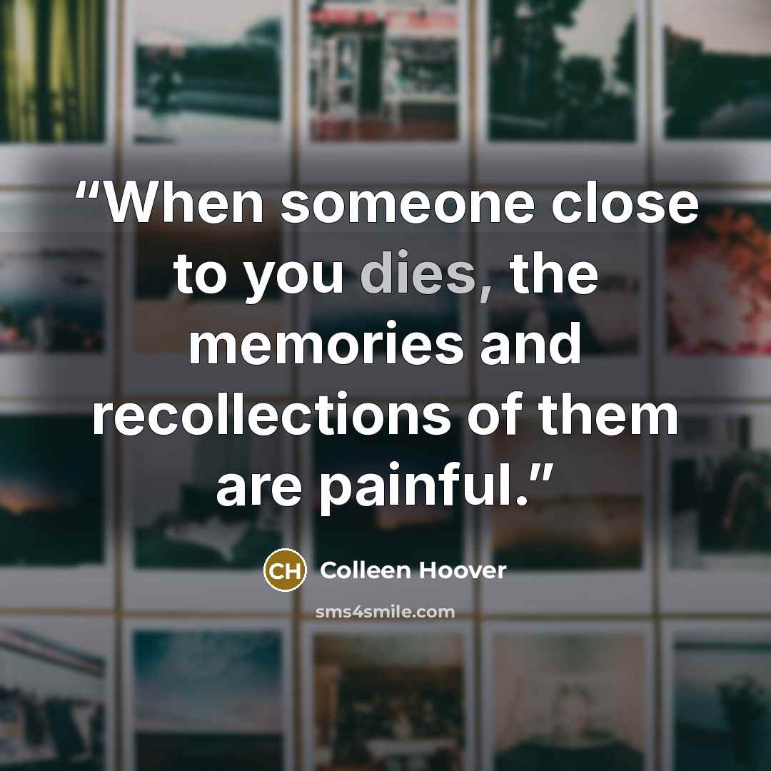 “When someone close to you dies, the memories and recollections of them are painful.” quote by Colleen Hoover