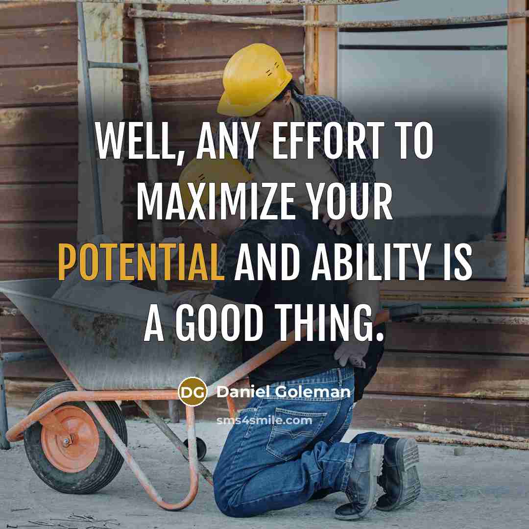 “Well, any effort to maximize your potential and ability is a good thing.” quote by Daniel Goleman