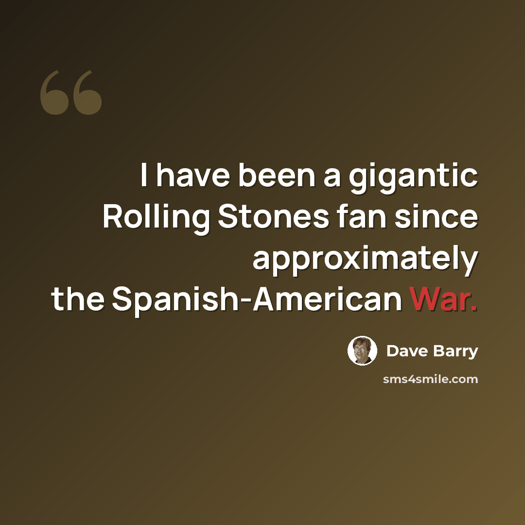 “I have been a gigantic Rolling Stones fan since approximately the Spanish-American War.” quote by Dave Barry