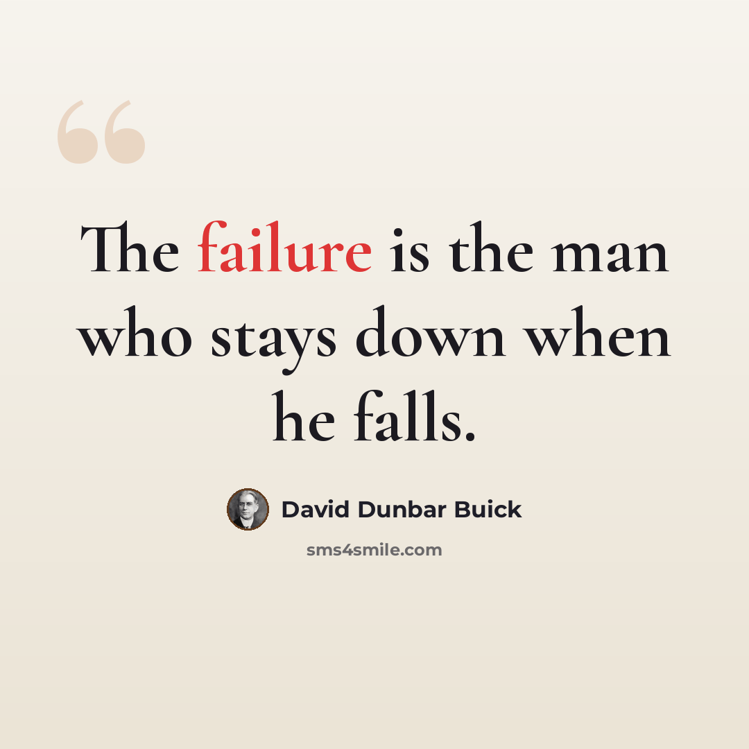 “The failure is the man who stays down when he falls.” quote by David Dunbar Buick