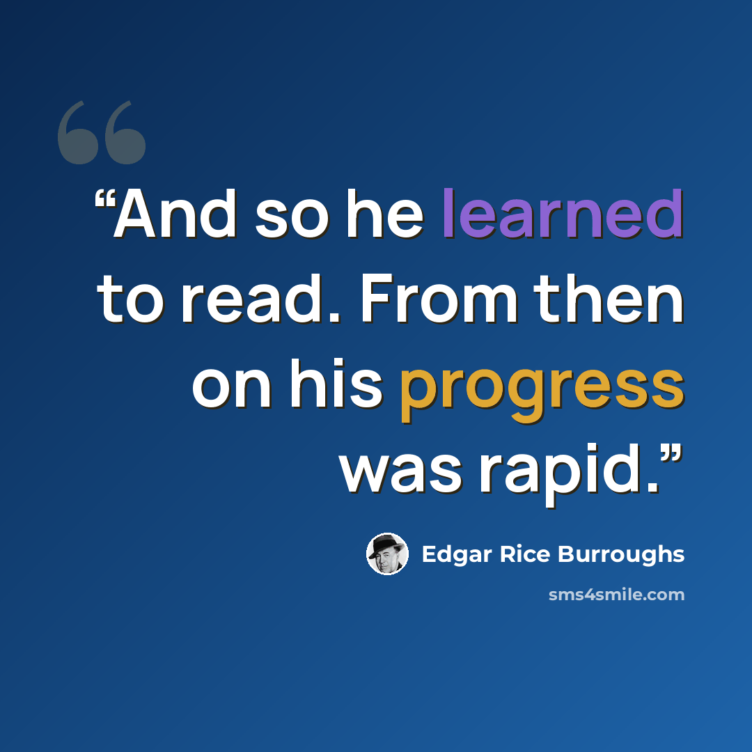 “And so he learned to read. From then on his progress was rapid.” quote by Edgar Rice Burroughs