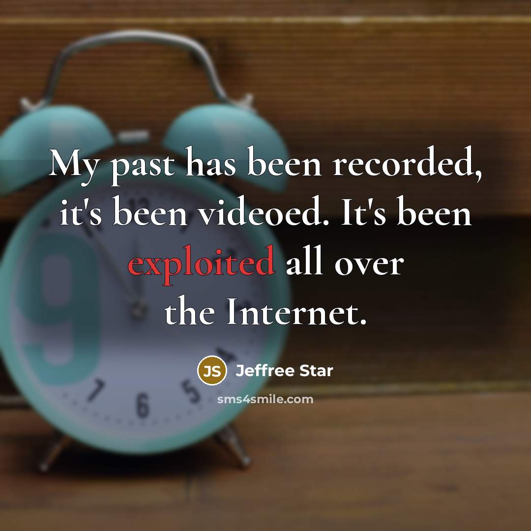 “My past has been recorded, it's been videoed. It's been exploited all over the Internet.” quote by Jeffree Star