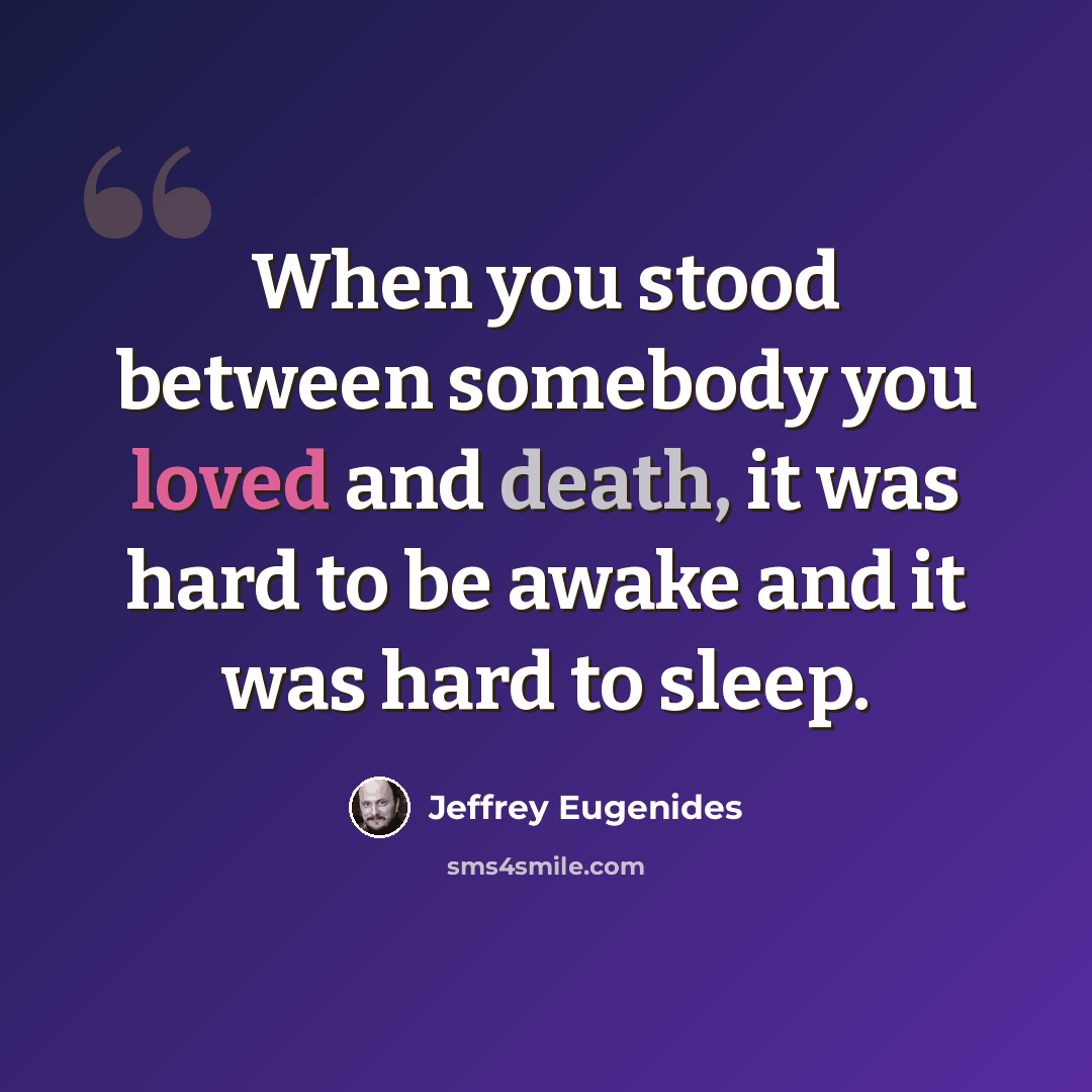 “When you stood between somebody you loved and death, it was hard to be awake and it was hard to sleep.” quote by Jeffrey Eugenides