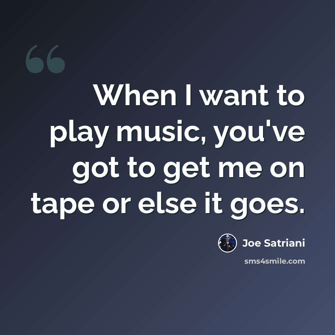 “When I want to play music, you've got to get me on tape or else it goes.” quote by Joe Satriani