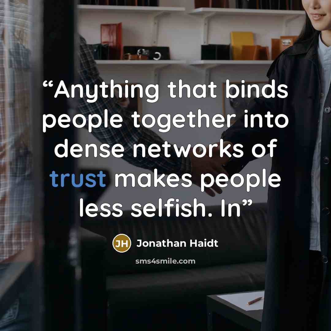 “Anything that binds people together into dense networks of trust makes people less selfish. In” quote by Jonathan Haidt