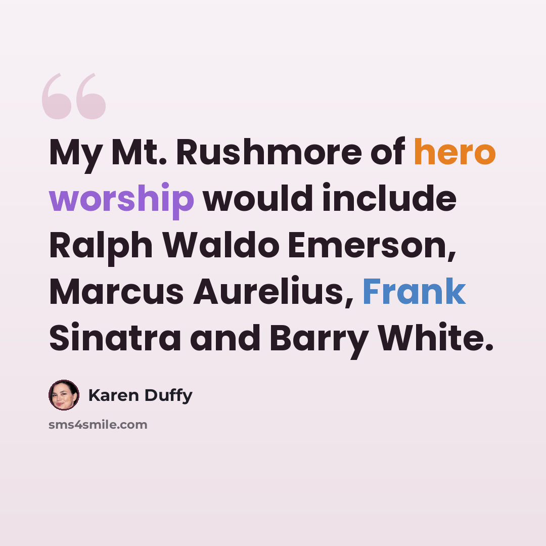 “My Mt. Rushmore of hero worship would include Ralph Waldo Emerson, Marcus Aurelius, Frank Sinatra and Barry White.” quote by Karen Duffy
