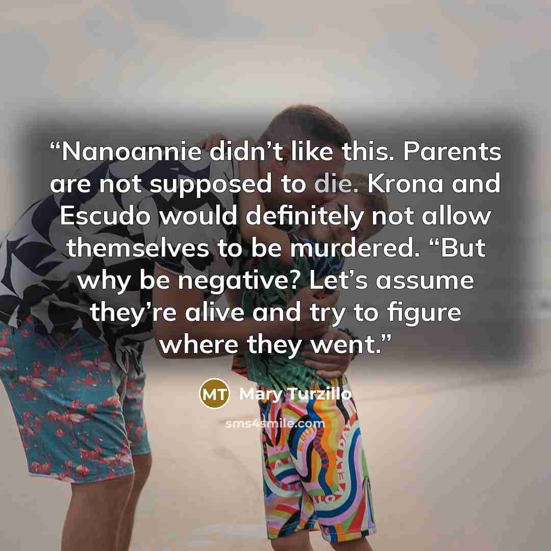 “Nanoannie didn’t like this. Parents are not supposed to die. Krona and Escudo would definitely not allow themselves to be murdered. “But why be negative? Let’s assume they’re alive and try to figure where they went.” quote by Mary Turzillo