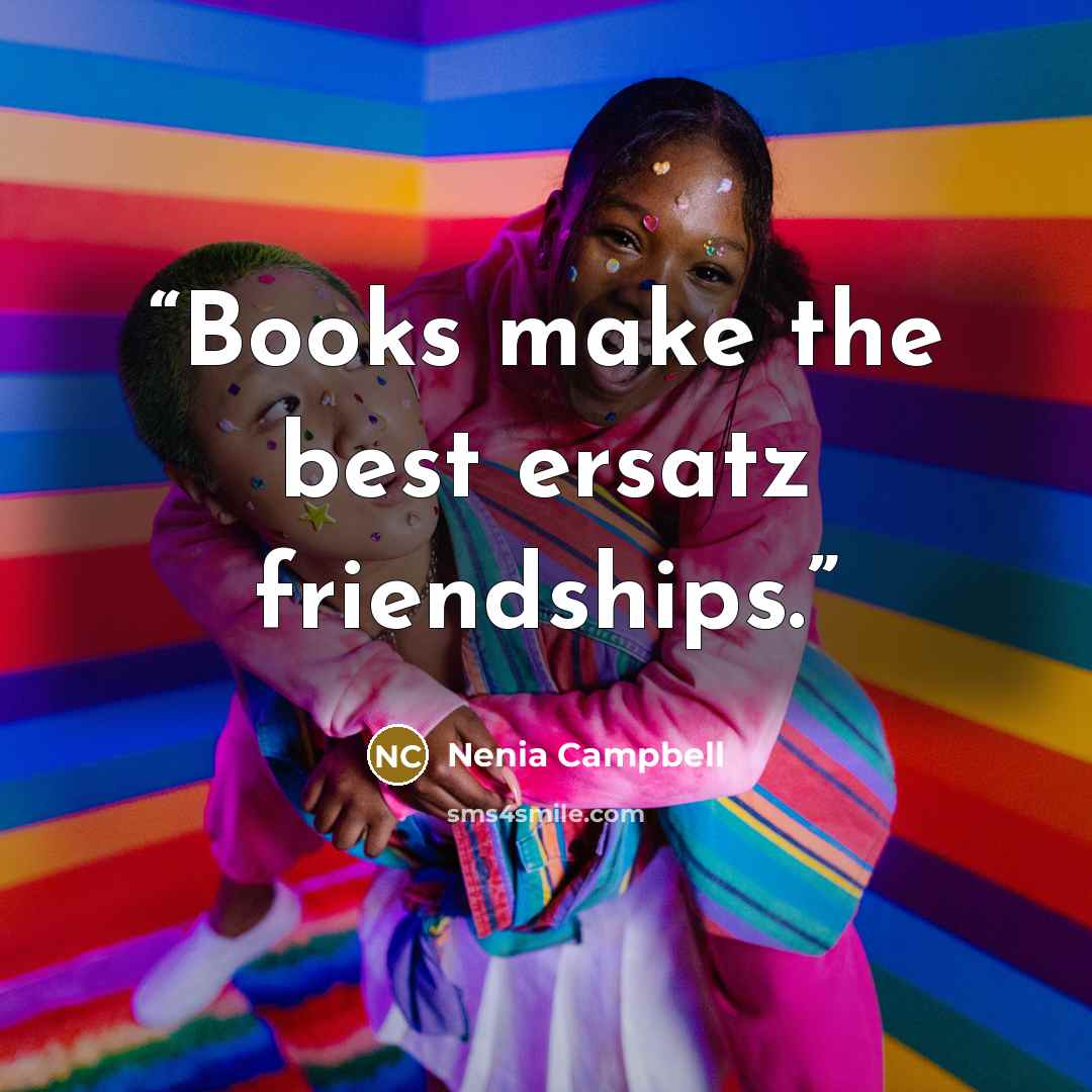 “Books make the best ersatz friendships.” quote by Nenia Campbell