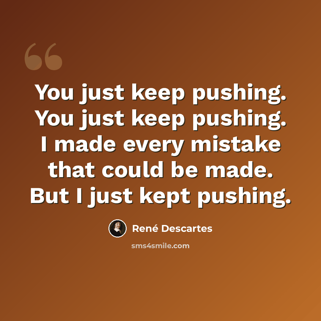 “You just keep pushing. You just keep pushing. I made every mistake that could be made. But I just kept pushing.” quote by Rene Descartes