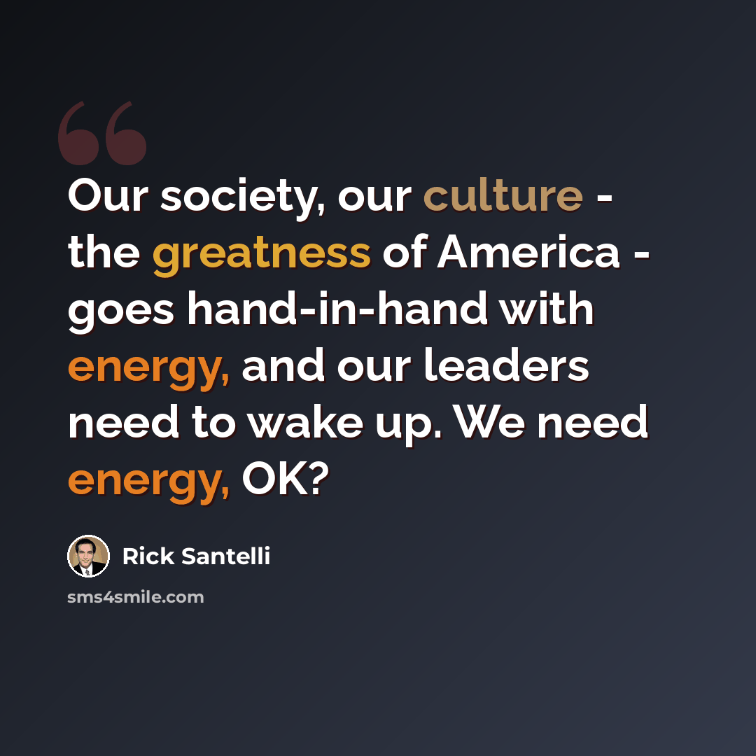 “Our society, our culture - the greatness of America - goes hand-in-hand with energy, and our leaders need to wake up. We need energy, OK?” quote by Rick Santelli