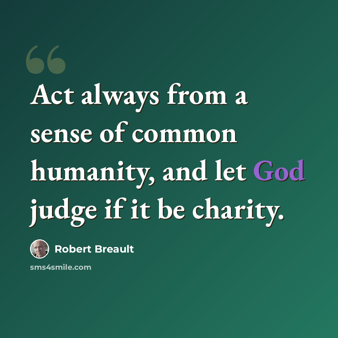 “Act always from a sense of common humanity, and let God judge if it be charity.” quote by Robert Breault