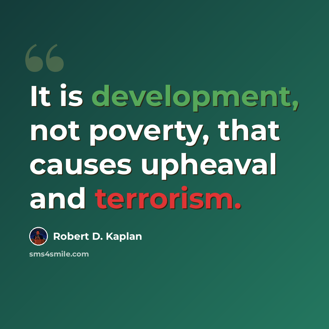 “It is development, not poverty, that causes upheaval and terrorism.” quote by Robert D. Kaplan