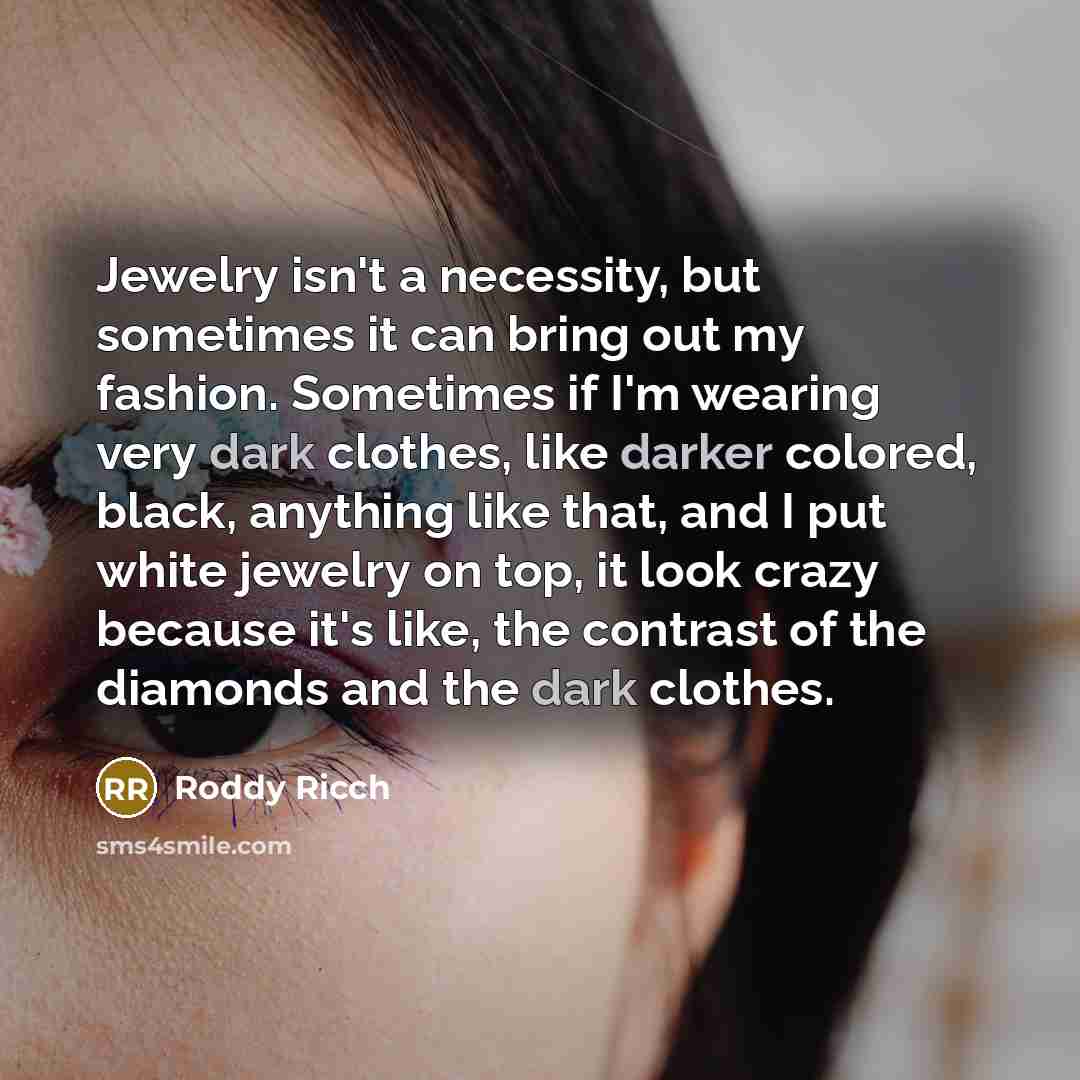 “Jewelry isn't a necessity, but sometimes it can bring out my fashion. Sometimes if I'm wearing very dark clothes, like darker colored, black, anything like that, and I put white jewelry on top, it look crazy because it's like, the contrast of the diamonds and the dark clothes.” quote by Roddy Ricch