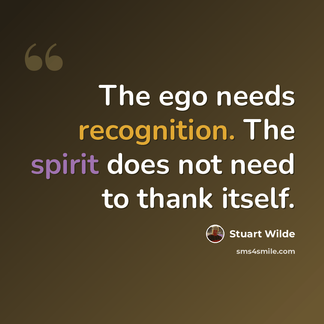 “The ego needs recognition. The spirit does not need to thank itself.” quote by Stuart Wilde