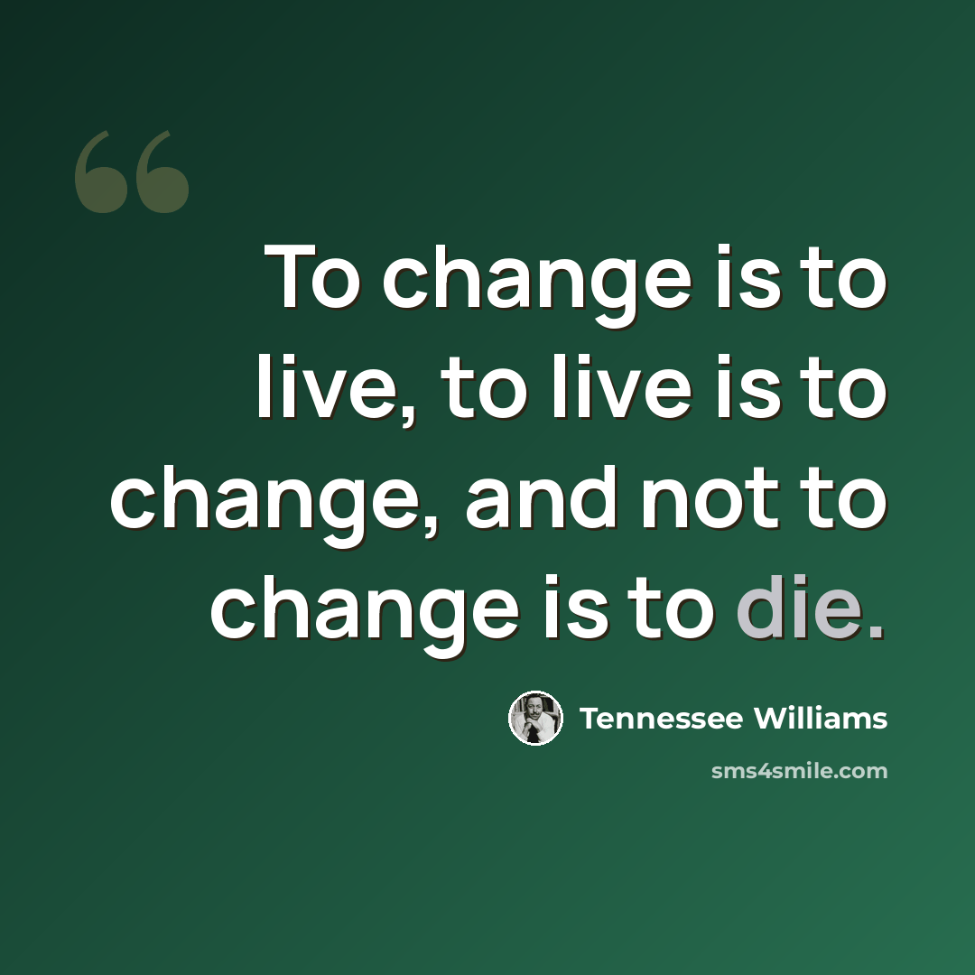 “To change is to live, to live is to change, and not to change is to die.” quote by Tennessee Williams