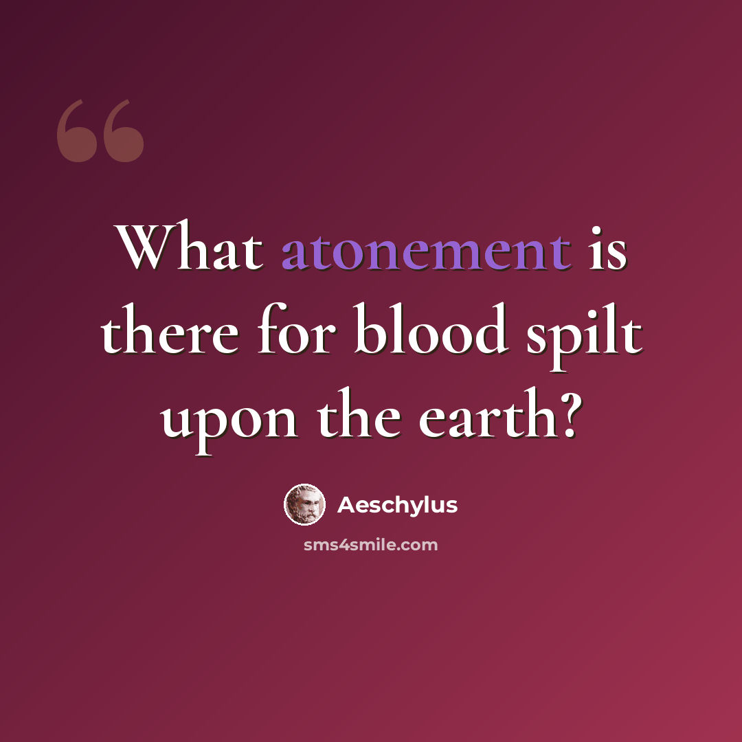 “What atonement is there for blood spilt upon the earth?” quote by Aeschylus