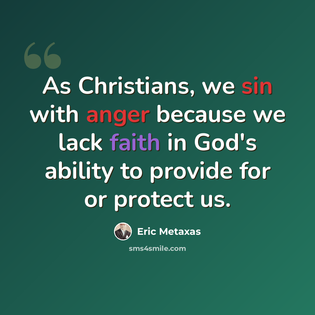 “As Christians, we sin with anger because we lack faith in God's ability to provide for or protect us.” quote by Eric Metaxas