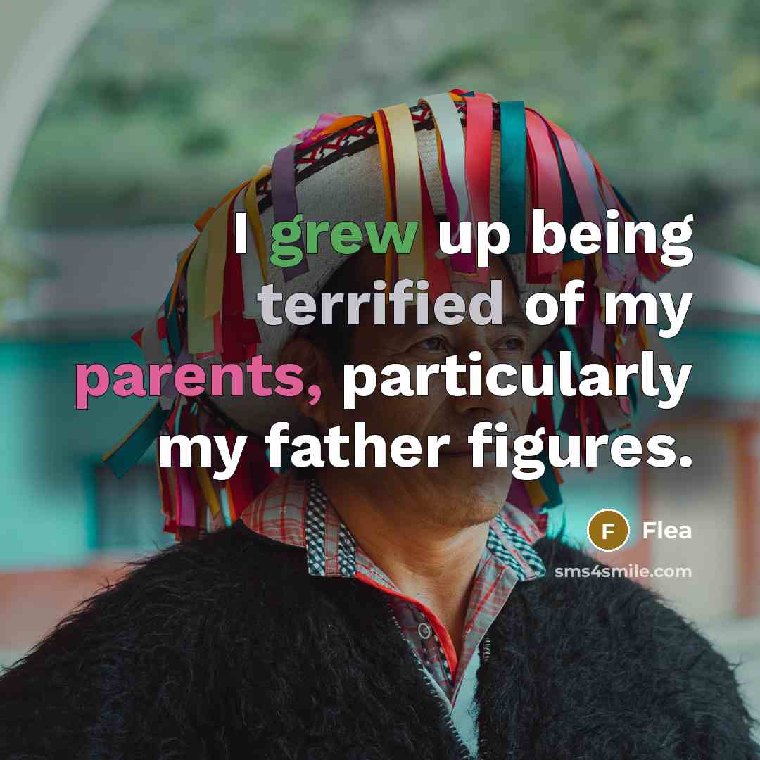 “I grew up being terrified of my parents, particularly my father figures.” quote by Flea
