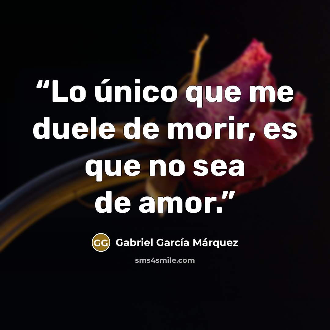 “Lo único que me duele de morir, es que no sea de amor.” quote by Gabriel García Márquez