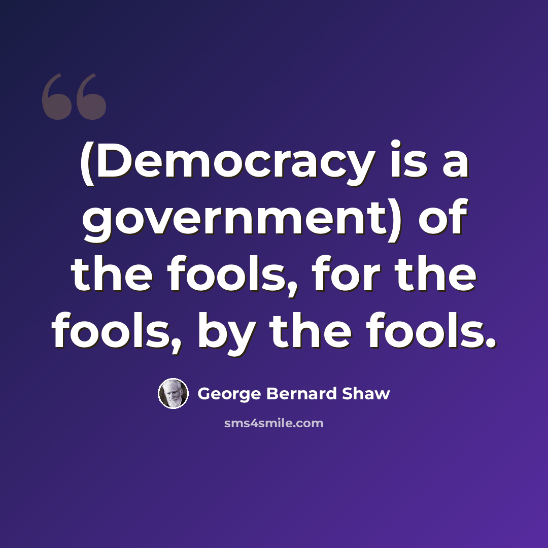 “(Democracy is a government) of the fools, for the fools, by the fools.” quote by George Bernard Shaw