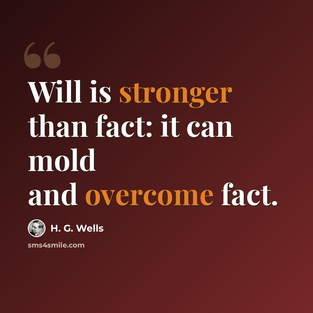 “Will is stronger than fact: it can mold and overcome fact.” quote by H. G. Wells