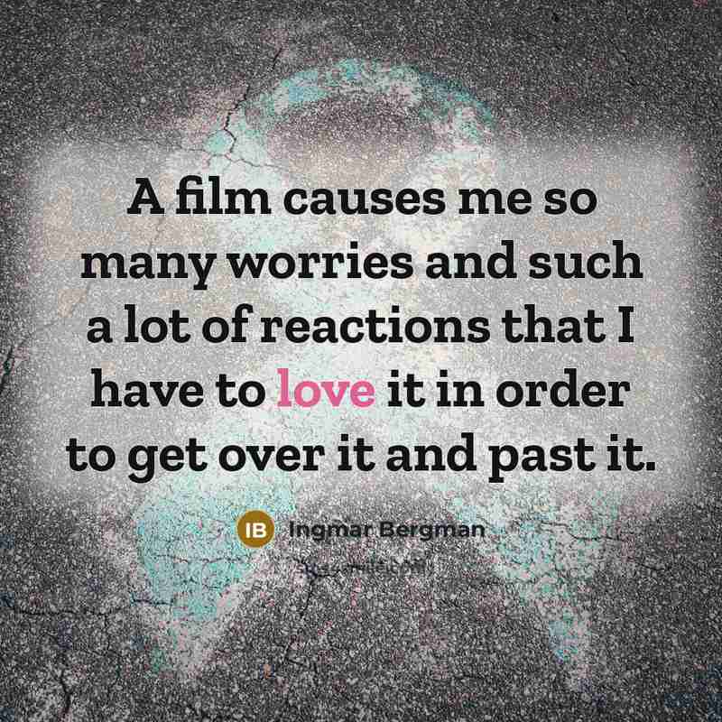 “A film causes me so many worries and such a lot of reactions that I have to love it in order to get over it and past it.” quote by Ingmar Bergman