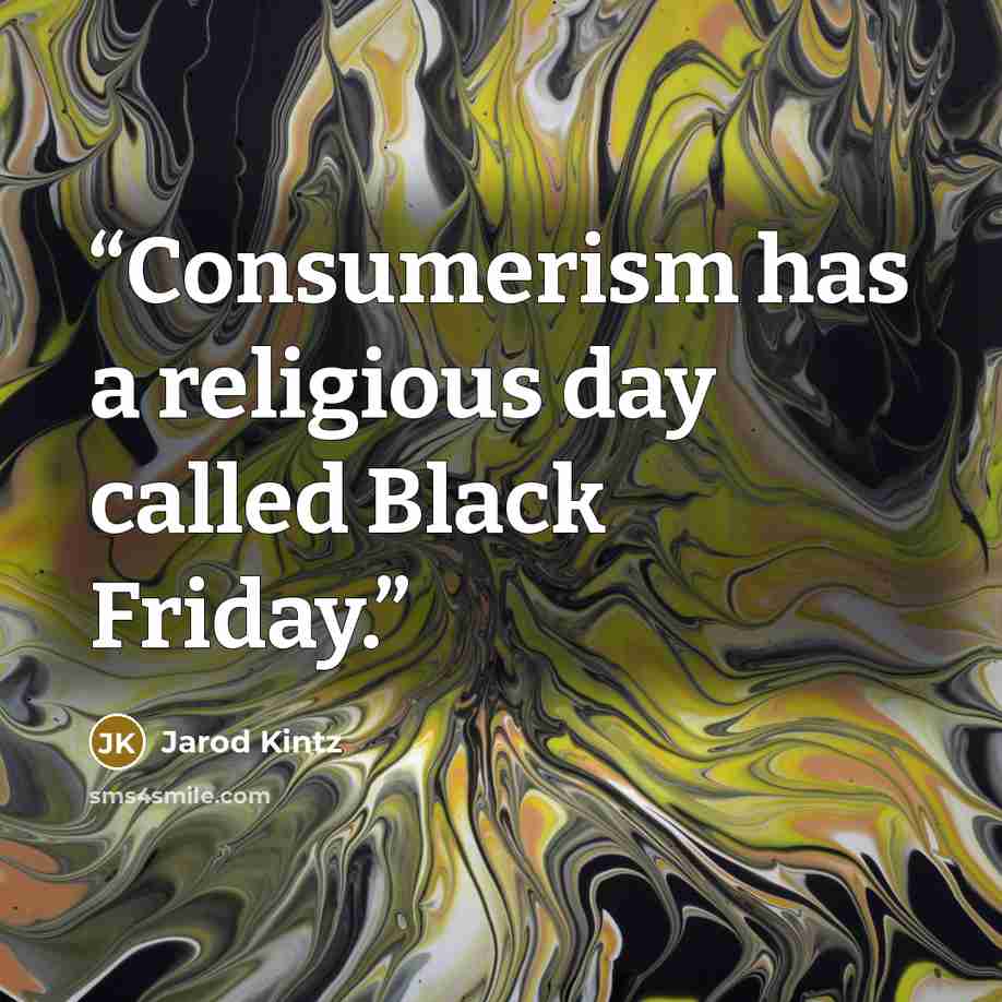 “Consumerism has a religious day called Black Friday.” quote by Jarod Kintz