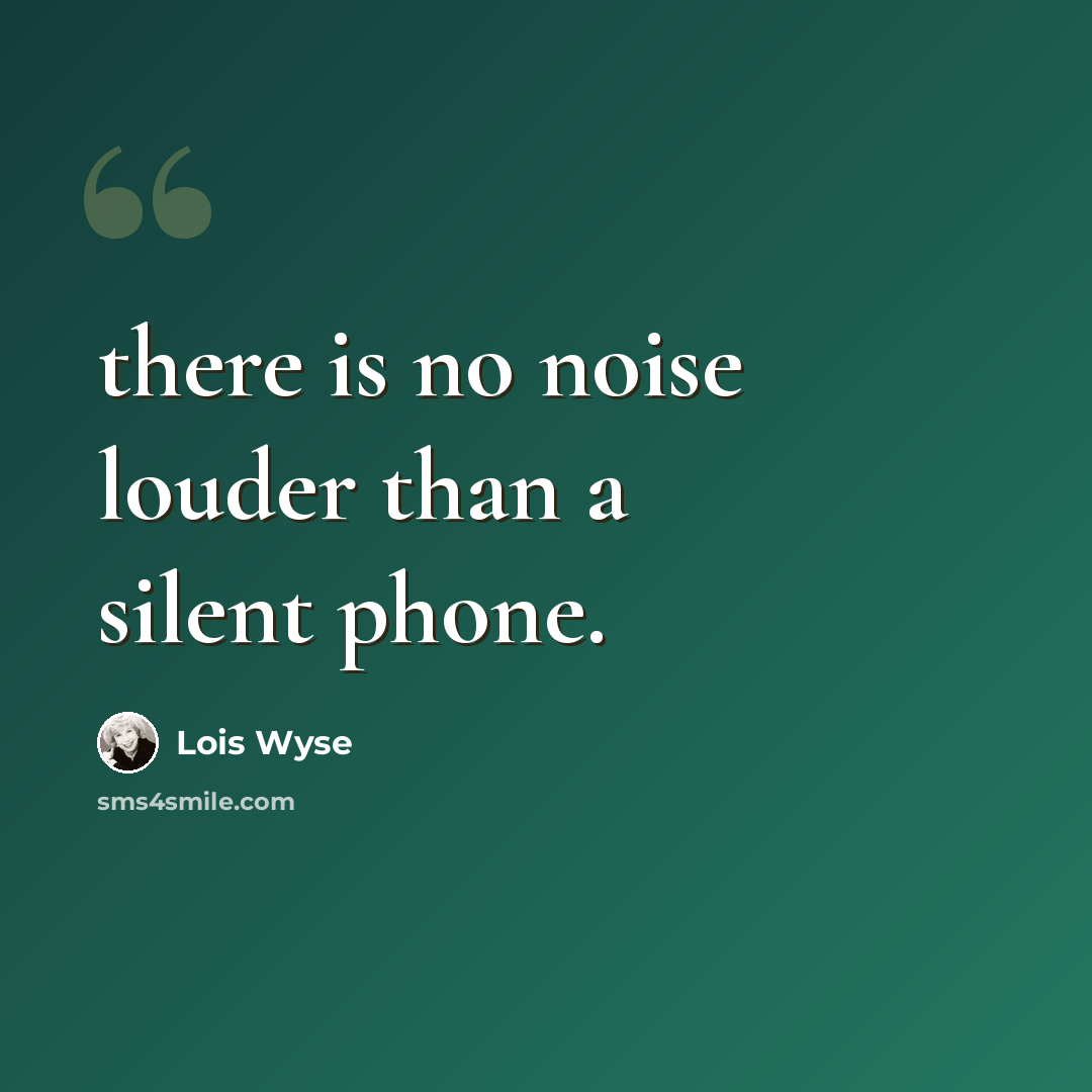 “there is no noise louder than a silent phone.” quote by Lois Wyse
