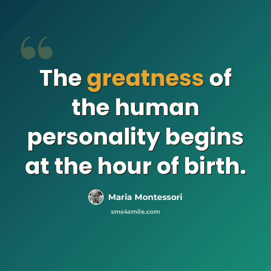 “The greatness of the human personality begins at the hour of birth.” quote by Maria Montessori
