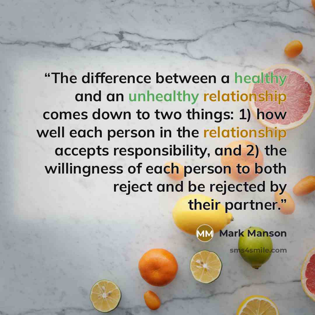 “The difference between a healthy and an unhealthy relationship comes down to two things: 1) how well each person in the relationship accepts responsibility, and 2) the willingness of each person to both reject and be rejected by their partner.” quote by Mark Manson