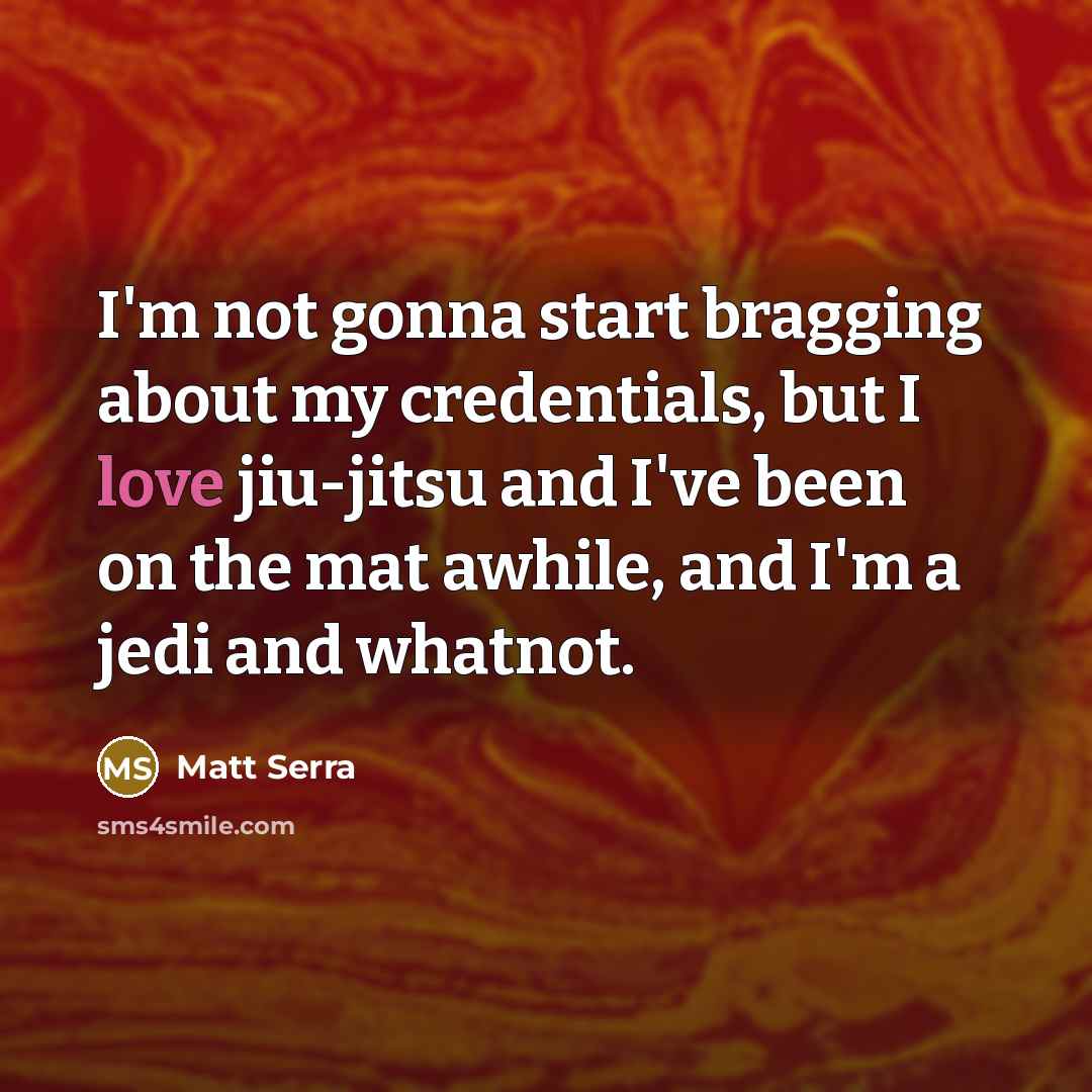 “I'm not gonna start bragging about my credentials, but I love jiu-jitsu and I've been on the mat awhile, and I'm a jedi and whatnot.” quote by Matt Serra