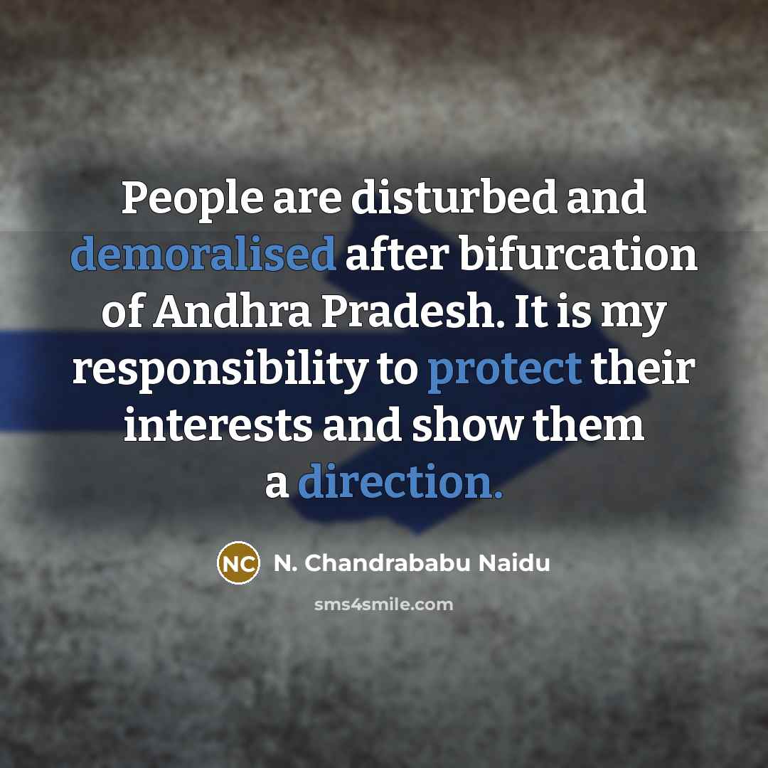 “People are disturbed and demoralised after bifurcation of Andhra Pradesh. It is my responsibility to protect their interests and show them a direction.” quote by N. Chandrababu Naidu