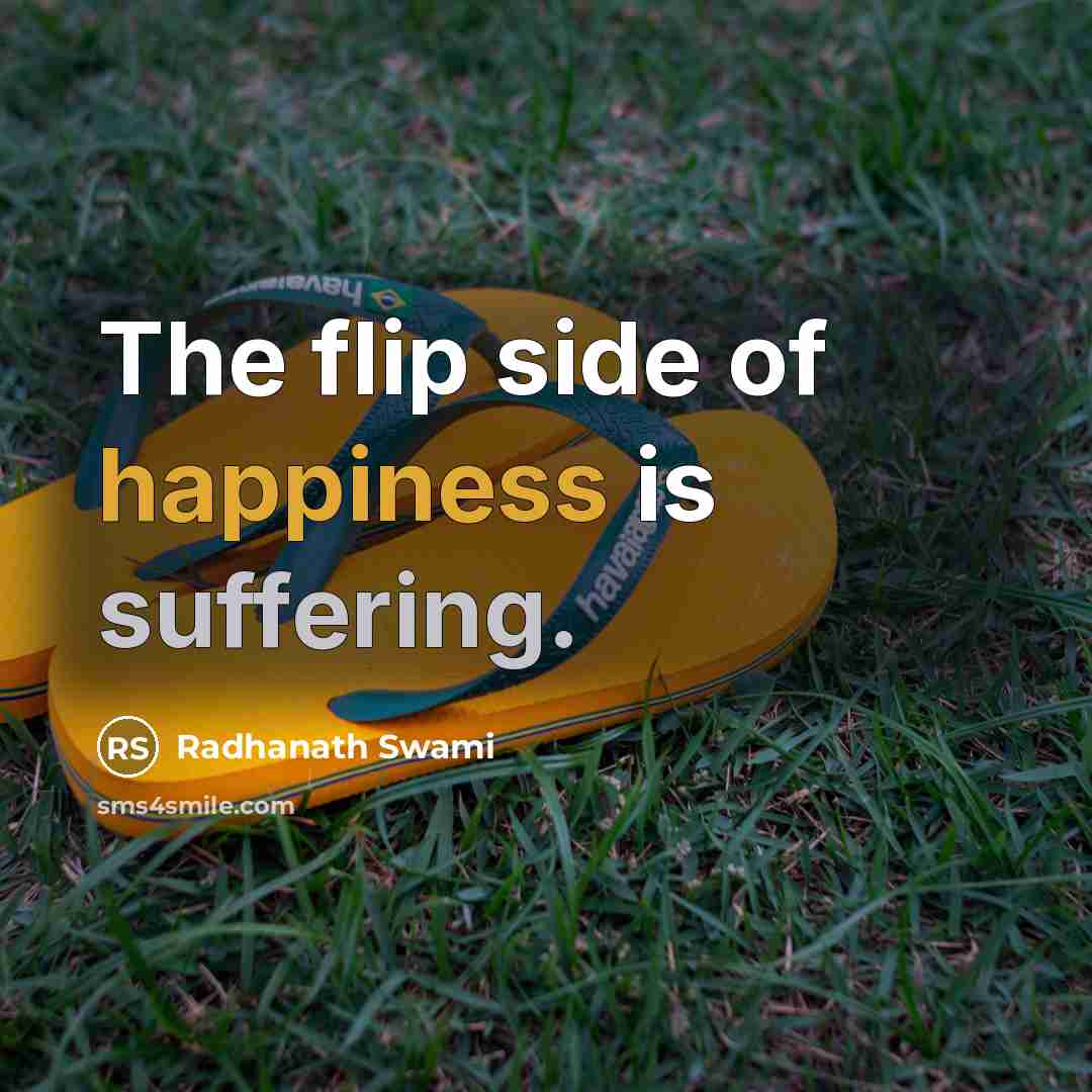 “The flip side of happiness is suffering.” quote by Radhanath Swami