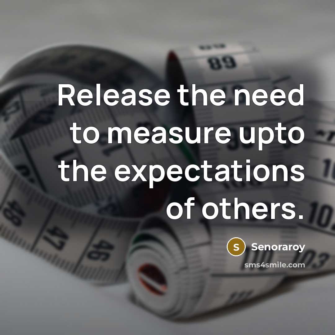 “Release the need to measure upto the expectations of others.” quote by Senoraroy