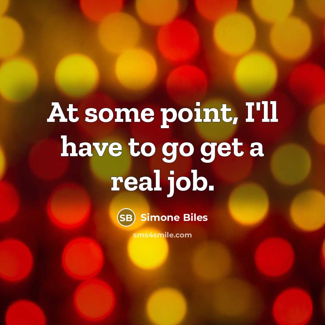 “At some point, I'll have to go get a real job.” quote by Simone Biles