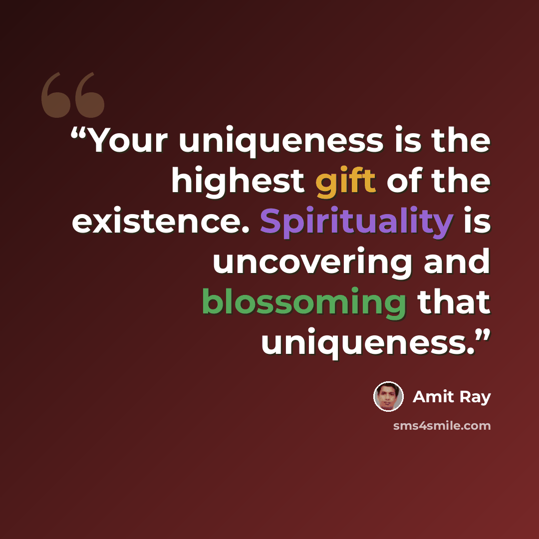 “Your uniqueness is the highest gift of the existence. Spirituality is uncovering and blossoming that uniqueness.” quote by Amit Ray