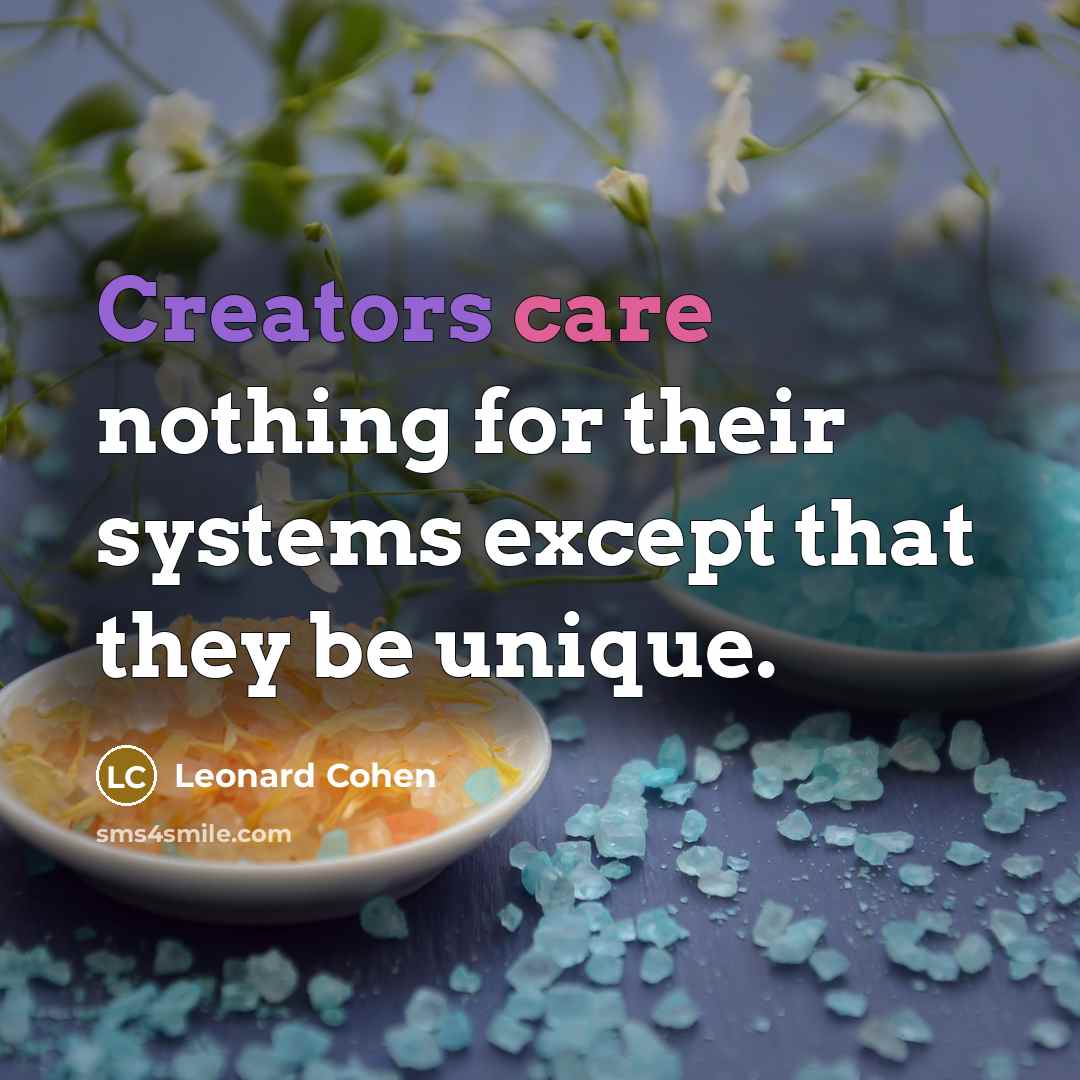 “Creators care nothing for their systems except that they be unique.” quote by Leonard Cohen